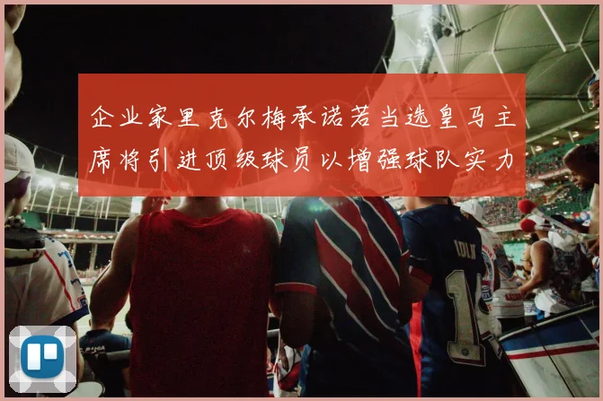 企业家里克尔梅承诺若当选皇马主席将引进顶级球员以增强球队实力