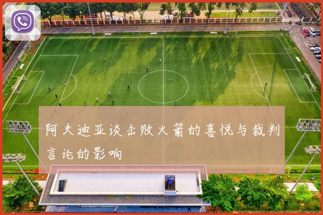 阿夫迪亚谈击败火箭的喜悦与裁判言论的影响