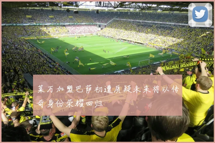 莱万加盟巴萨初遭质疑未来将以传奇身份荣耀回归