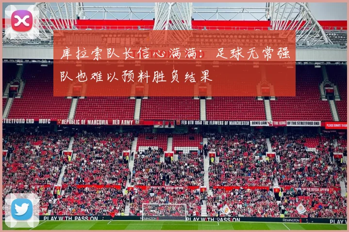 库拉索队长信心满满：足球无常强队也难以预料胜负结果