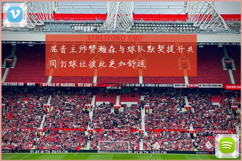 混音主帅赞瀚森与球队默契提升共同打球让彼此更加舒适