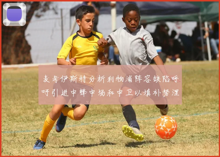 麦考伊斯特分析利物浦阵容缺陷呼吁引进中锋中场和中卫以填补努涅斯空缺