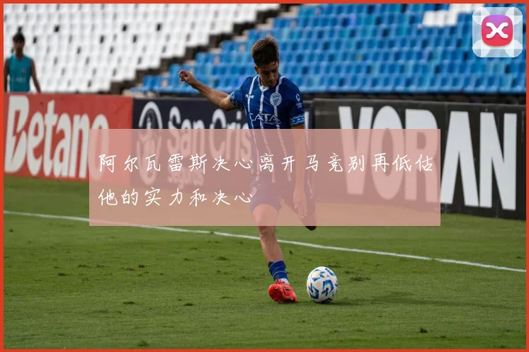 阿尔瓦雷斯决心离开马竞别再低估他的实力和决心