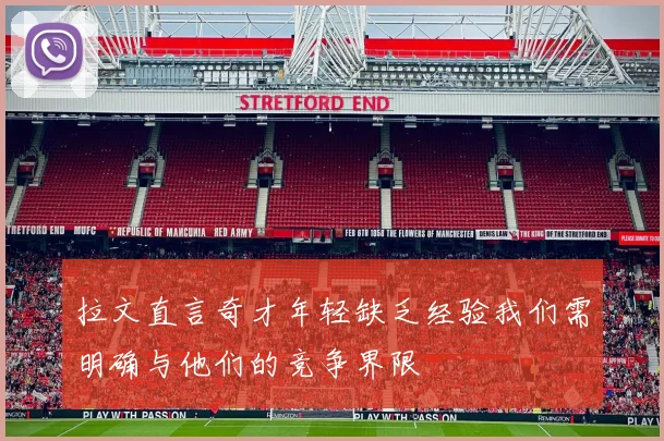 拉文直言奇才年轻缺乏经验我们需明确与他们的竞争界限