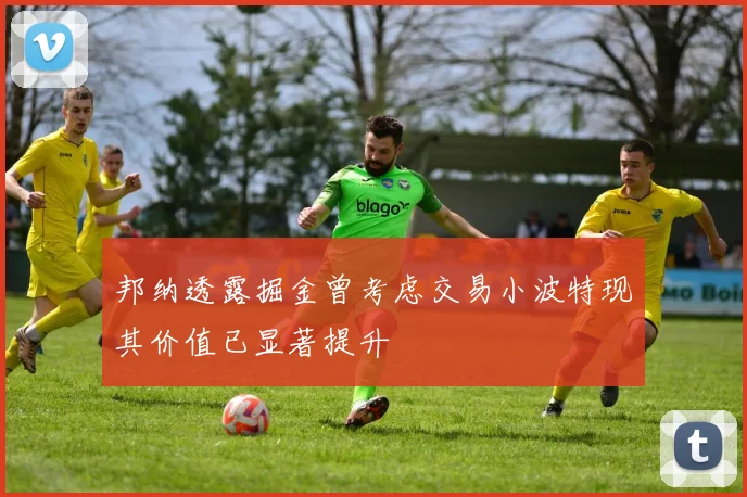 邦纳透露掘金曾考虑交易小波特现其价值已显著提升