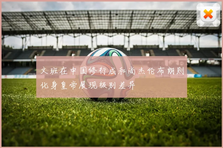 文班在中国修行成和尚杰伦布朗则化身皇帝展现级别差异