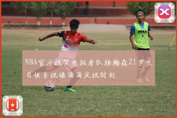 NBA官方祝贺开拓者队杨瀚森21岁生日快乐祝福满满庆祝时刻